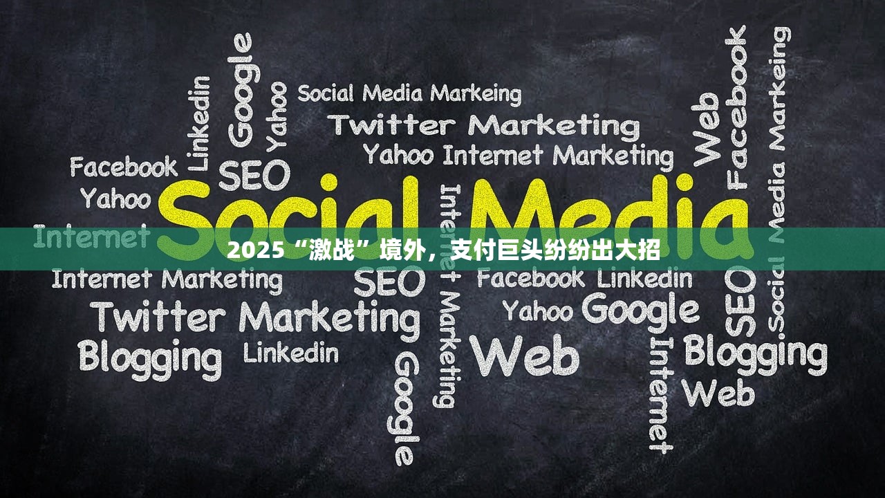 2025“激战”境外，支付巨头纷纷出大招