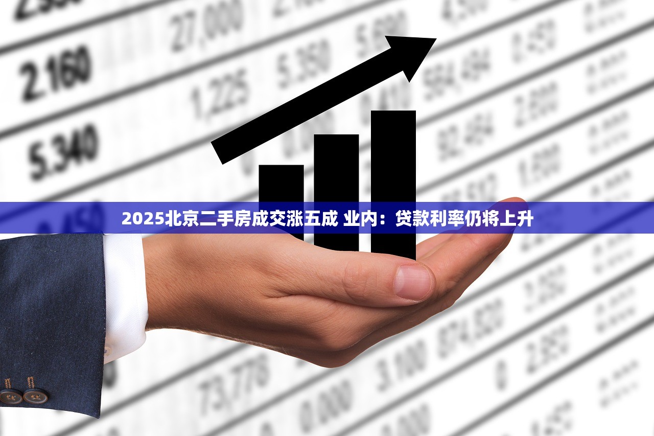 2025北京二手房成交涨五成 业内：贷款利率仍将上升