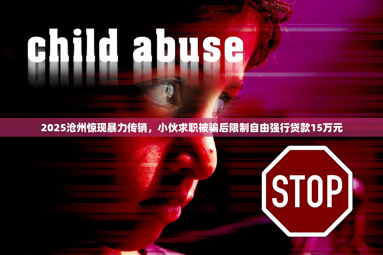 2025沧州惊现暴力传销，小伙求职被骗后限制自由强行贷款15万元