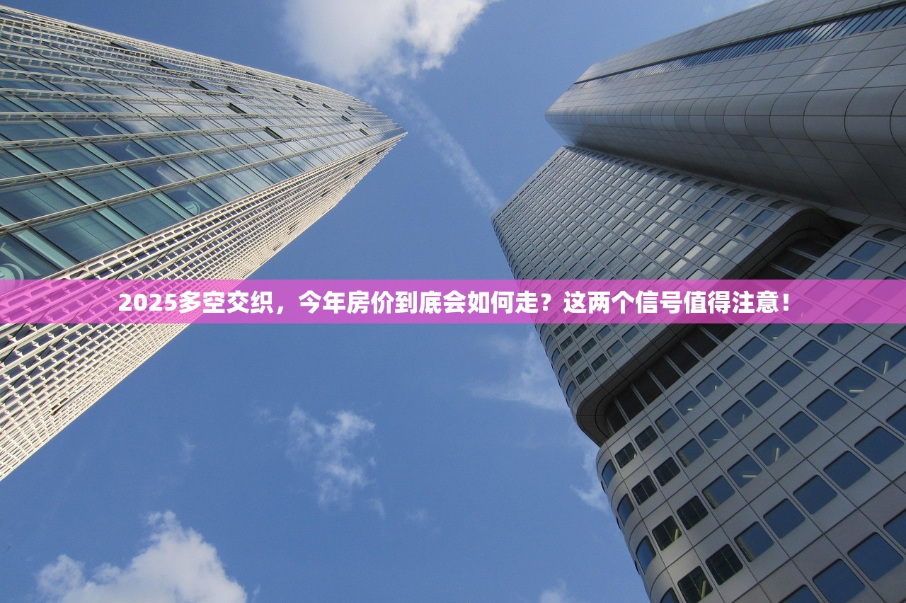 2025多空交织，今年房价到底会如何走？这两个信号值得注意！