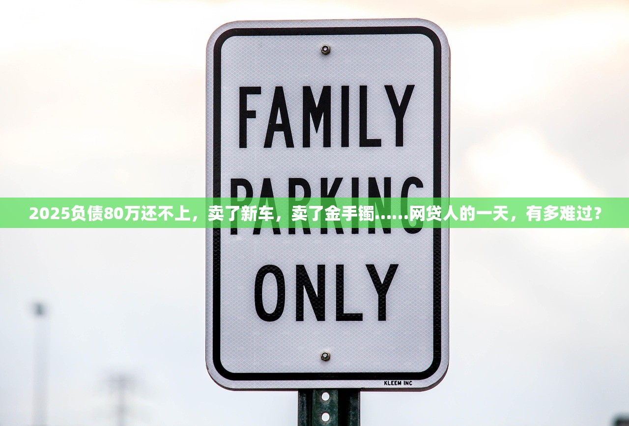 2025负债80万还不上,卖了新车,卖了金手镯……网贷人的一天,有多难过? 2025负债80万还不上,卖了新车,卖了金手镯……网贷人的一天,有多难过?