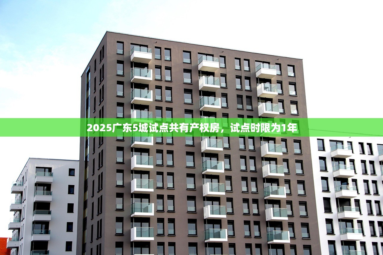 2025广东5城试点共有产权房，试点时限为1年