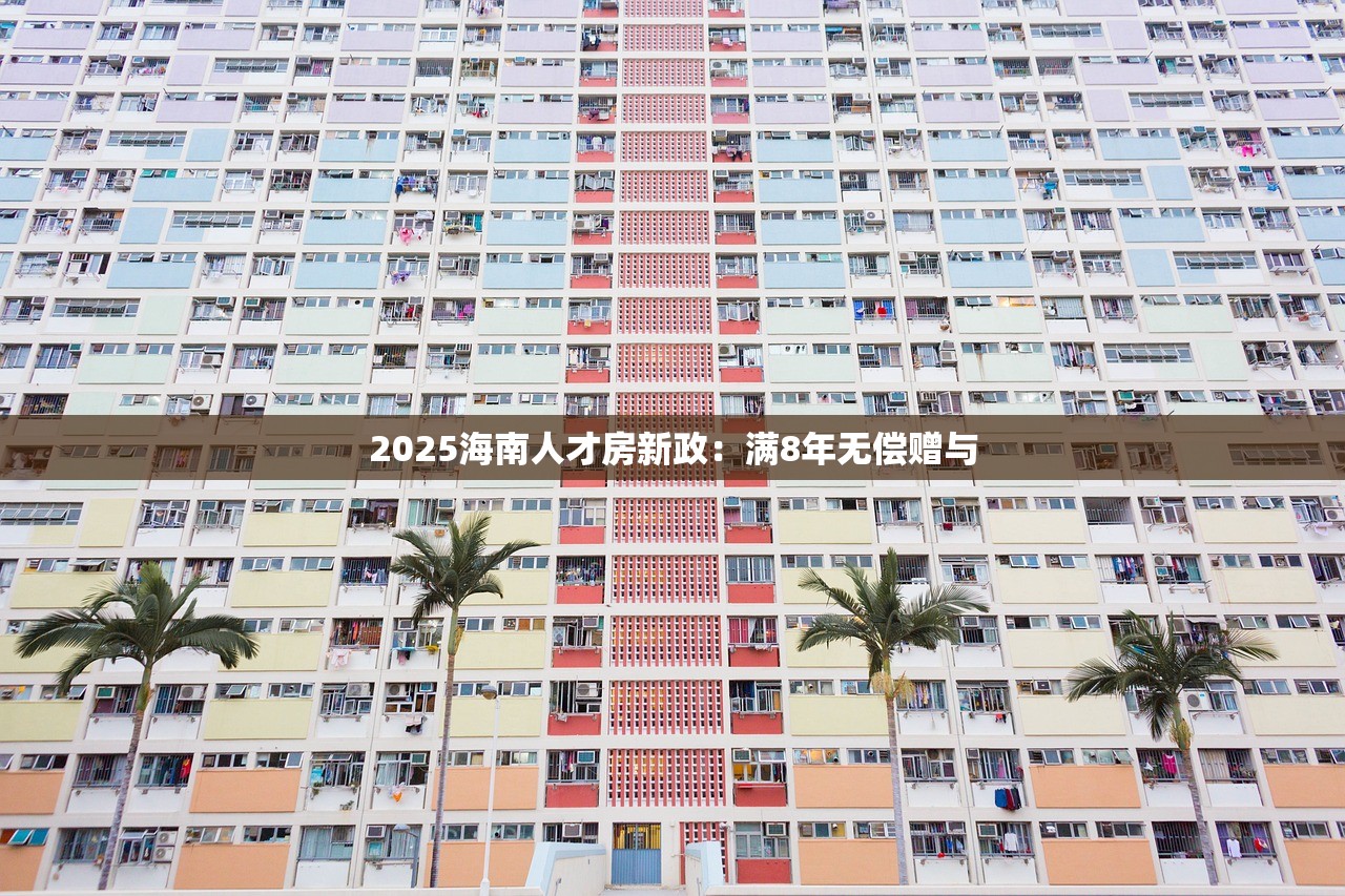 2025海南人才房新政：满8年无偿赠与