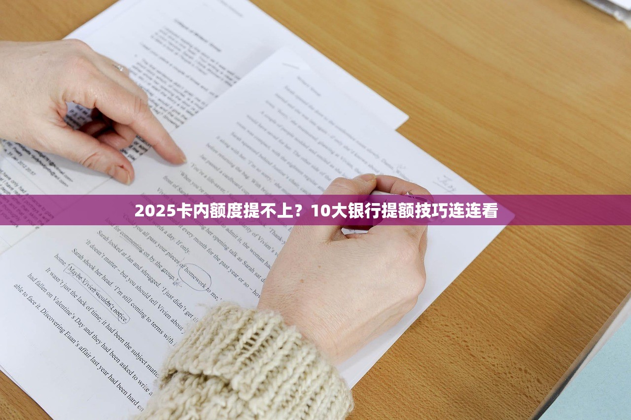 2025卡内额度提不上？10大银行提额技巧连连看