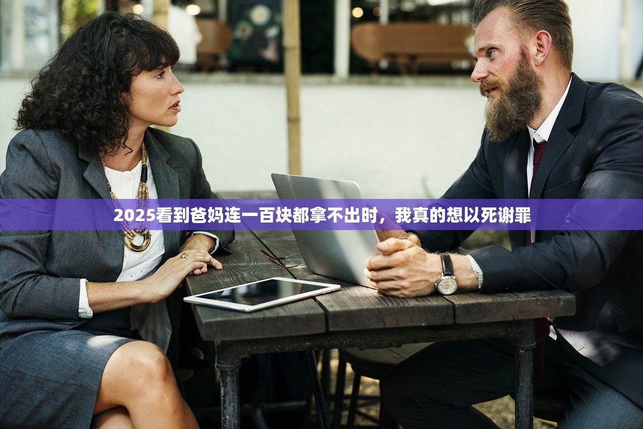 2025看到爸妈连一百块都拿不出时，我真的想以死谢罪