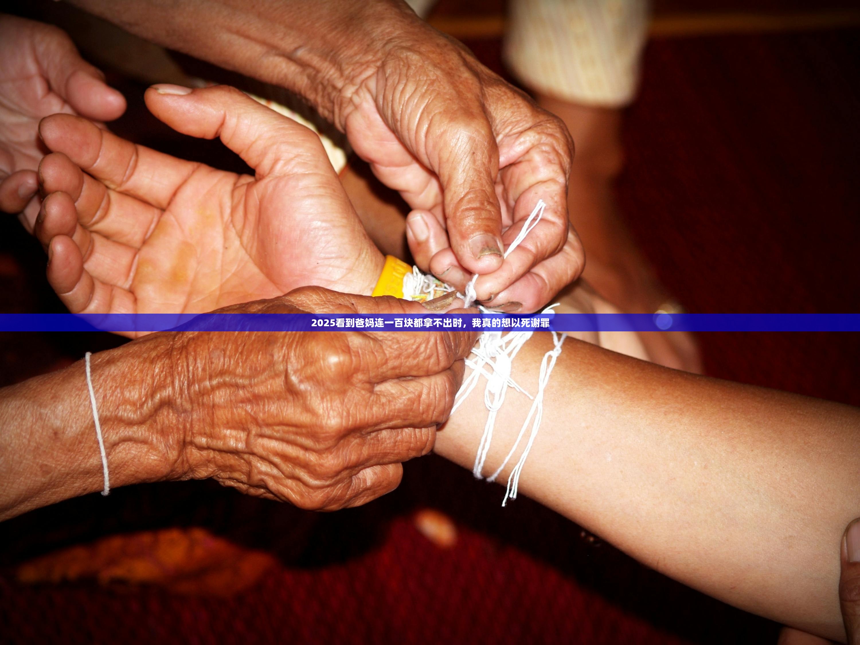 2025看到爸妈连一百块都拿不出时，我真的想以死谢罪