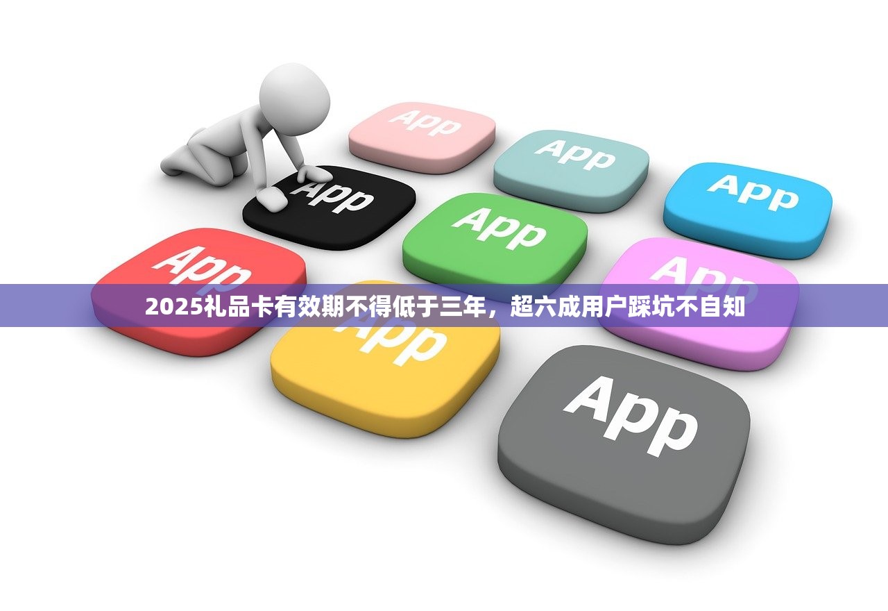 2025礼品卡有效期不得低于三年，超六成用户踩坑不自知