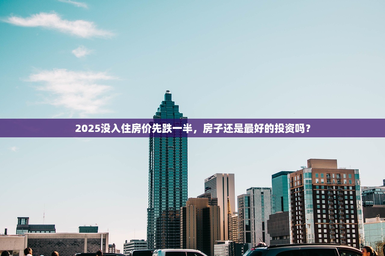 2025没入住房价先跌一半，房子还是最好的投资吗？