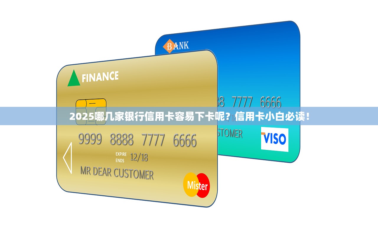 2025哪几家银行信用卡容易下卡呢？信用卡小白必读！
