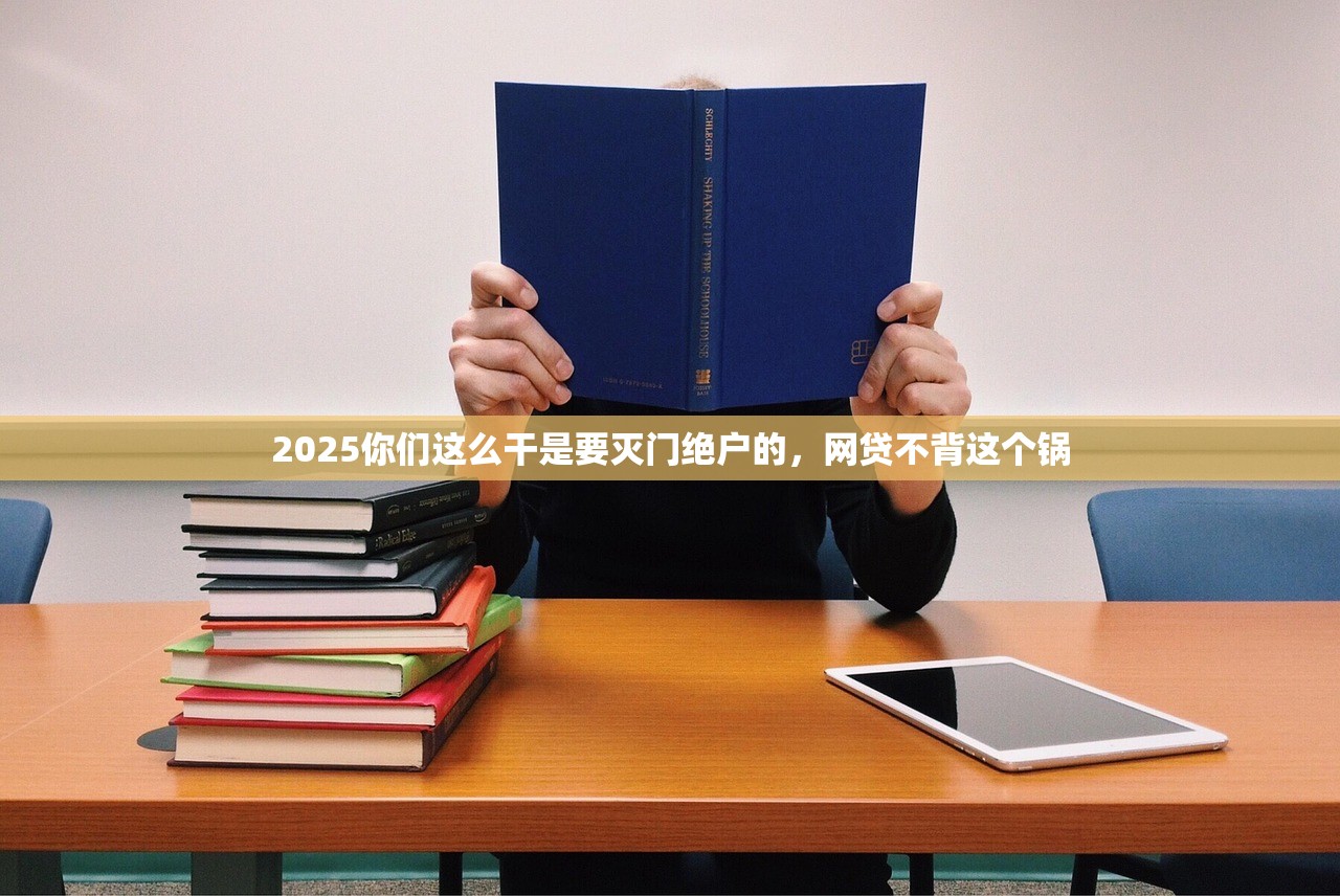 2025你们这么干是要灭门绝户的，网贷不背这个锅