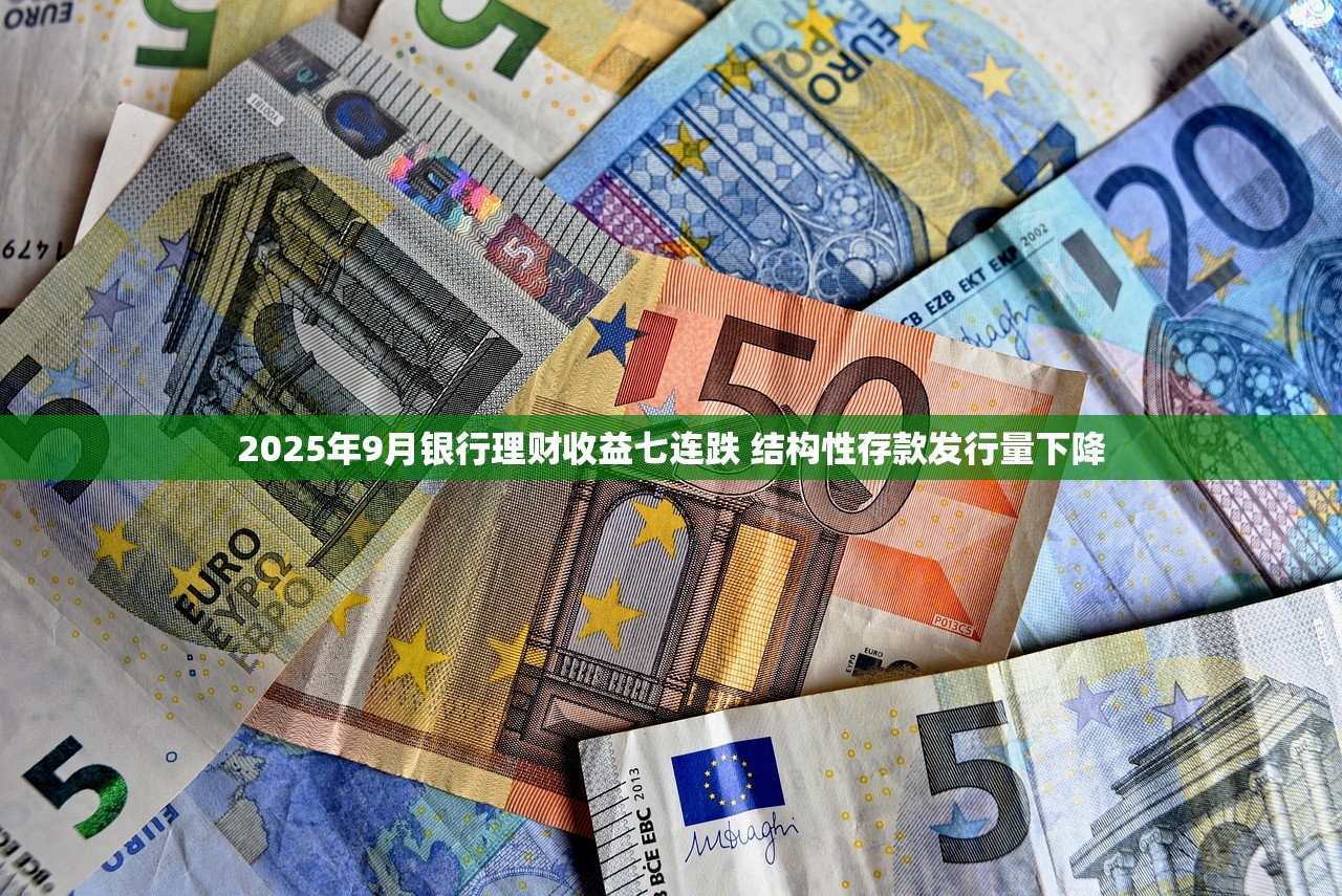 2025年9月银行理财收益七连跌 结构性存款发行量下降