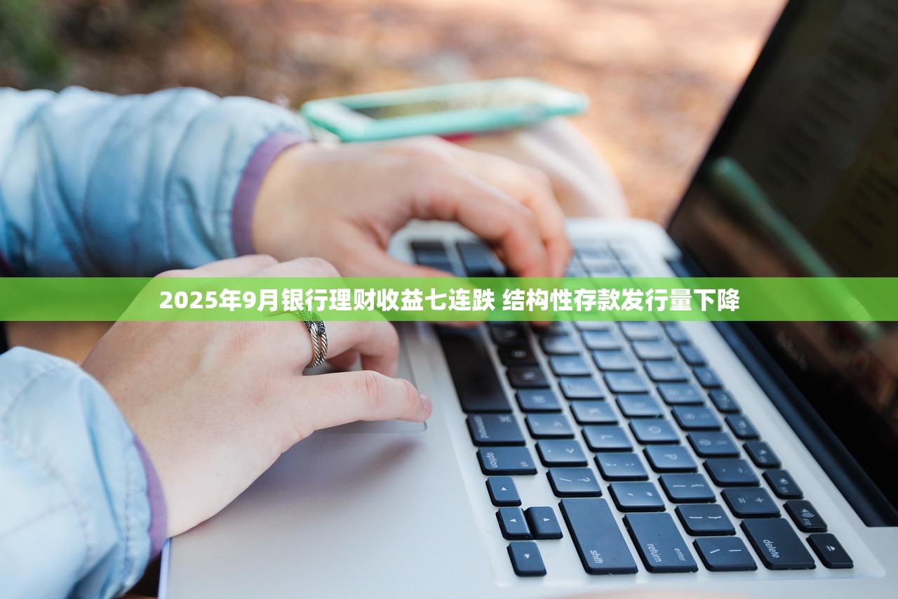 2025年9月银行理财收益七连跌 结构性存款发行量下降