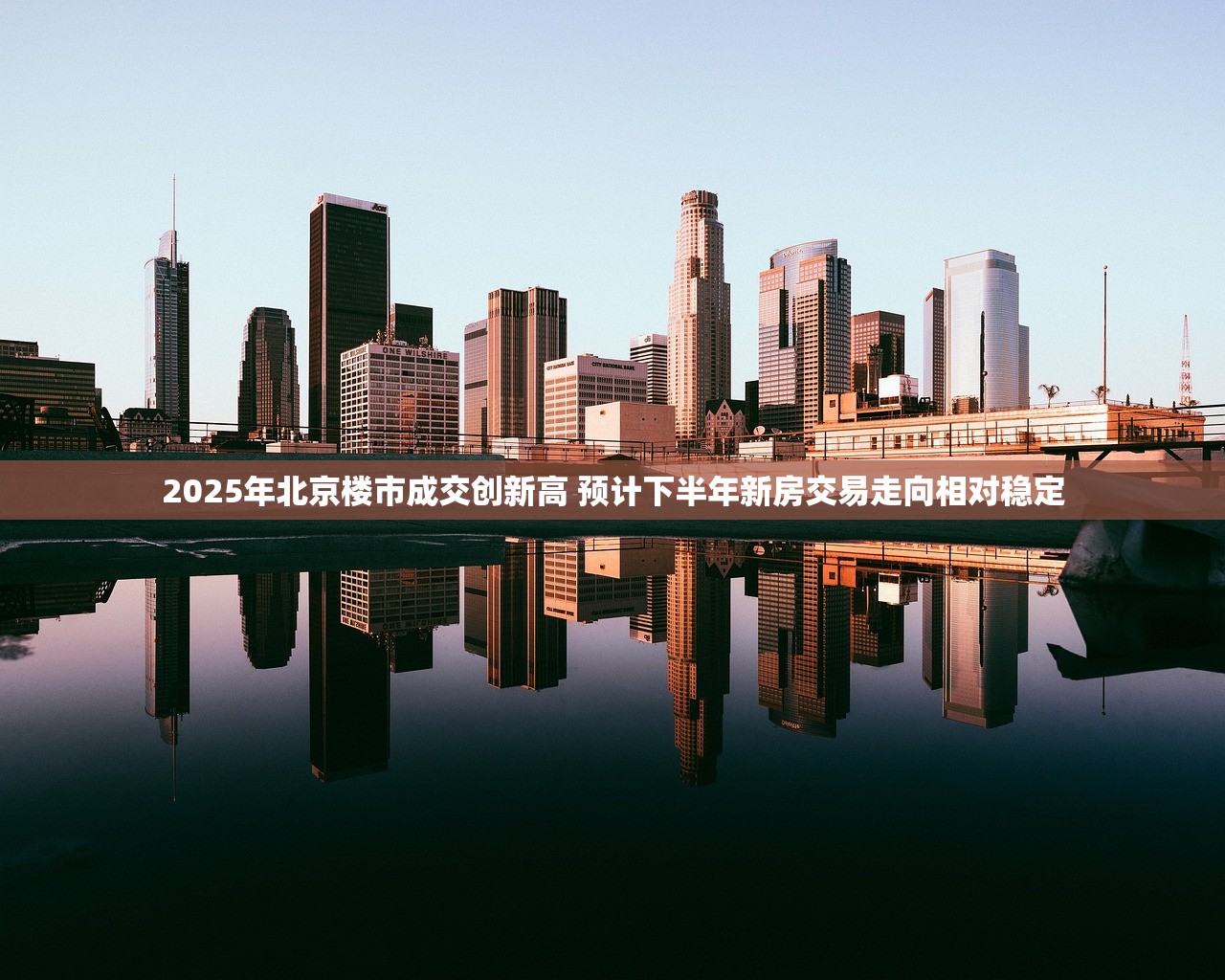 2025年北京楼市成交创新高 预计下半年新房交易走向相对稳定