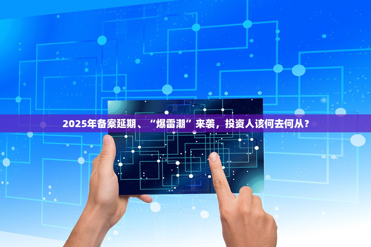 2025年备案延期、“爆雷潮”来袭，投资人该何去何从？