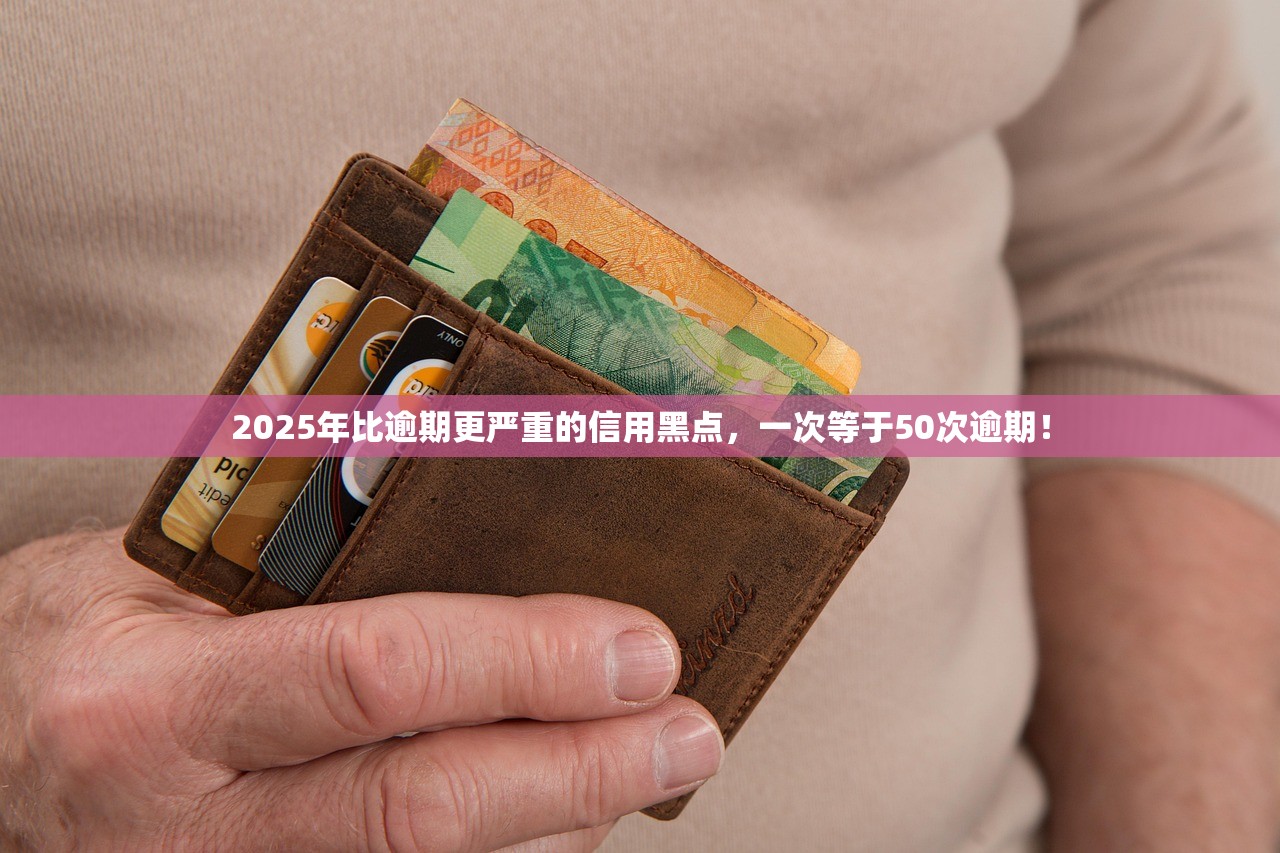 2025年比逾期更严重的信用黑点，一次等于50次逾期！