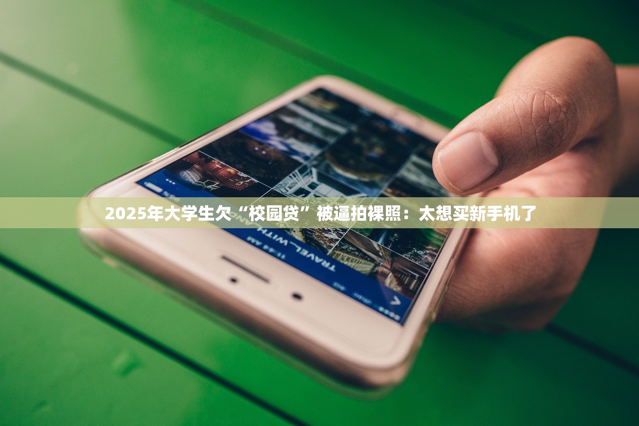 2025年大学生欠“校园贷”被逼拍裸照：太想买新手机了