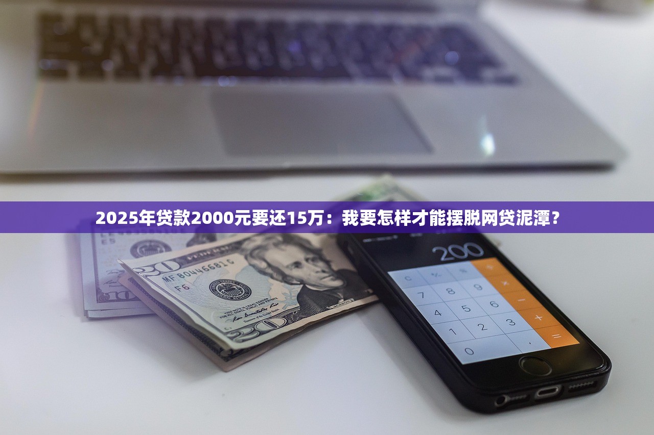2025年贷款2000元要还15万：我要怎样才能摆脱网贷泥潭？