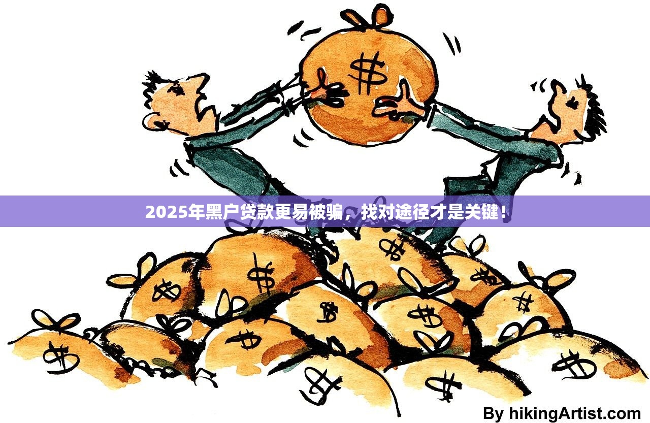 2025年黑户贷款更易被骗，找对途径才是关键！