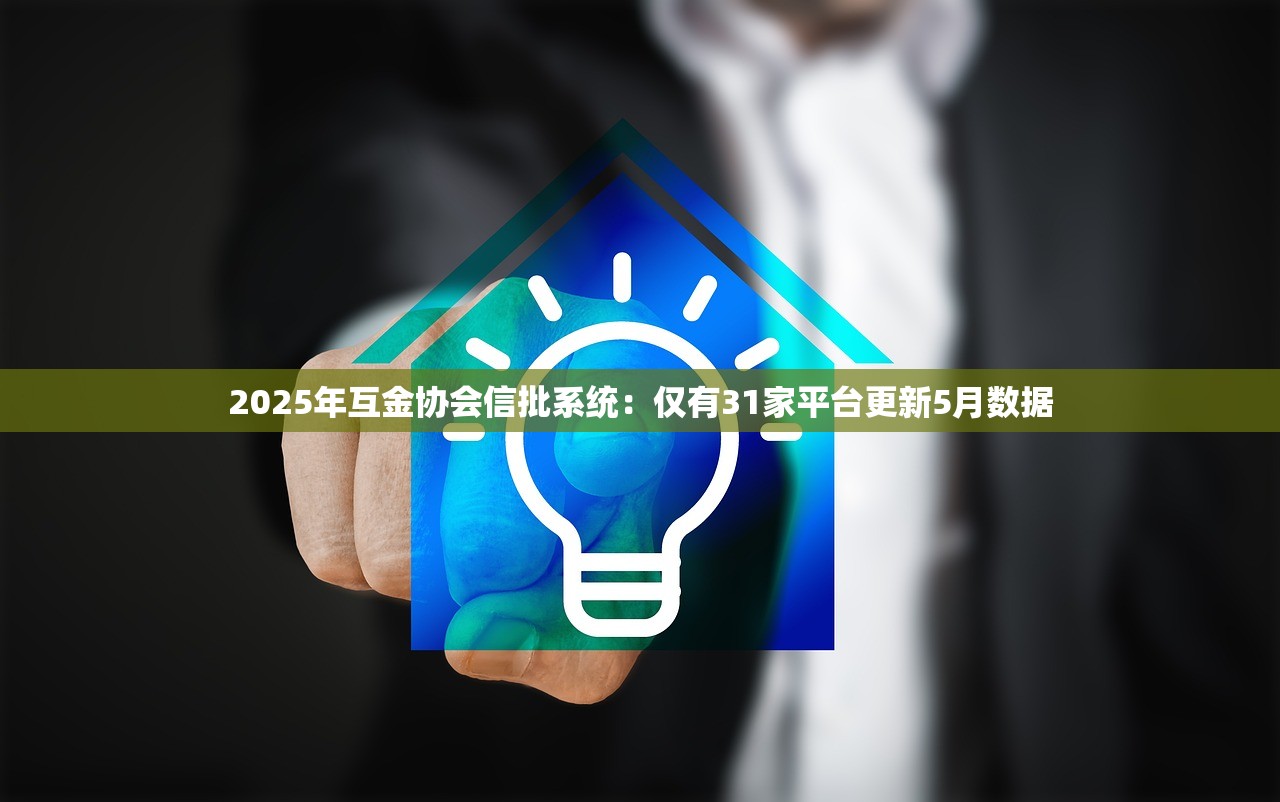 2025年互金协会信批系统：仅有31家平台更新5月数据