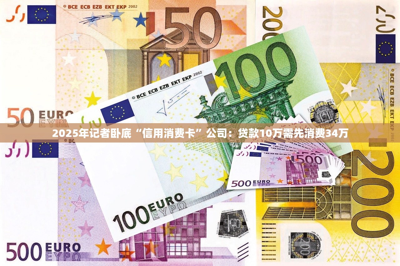 2025年记者卧底“信用消费卡”公司：贷款10万需先消费34万