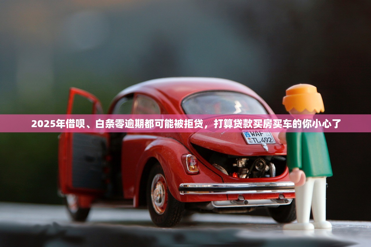 2025年借呗、白条零逾期都可能被拒贷，打算贷款买房买车的你小心了