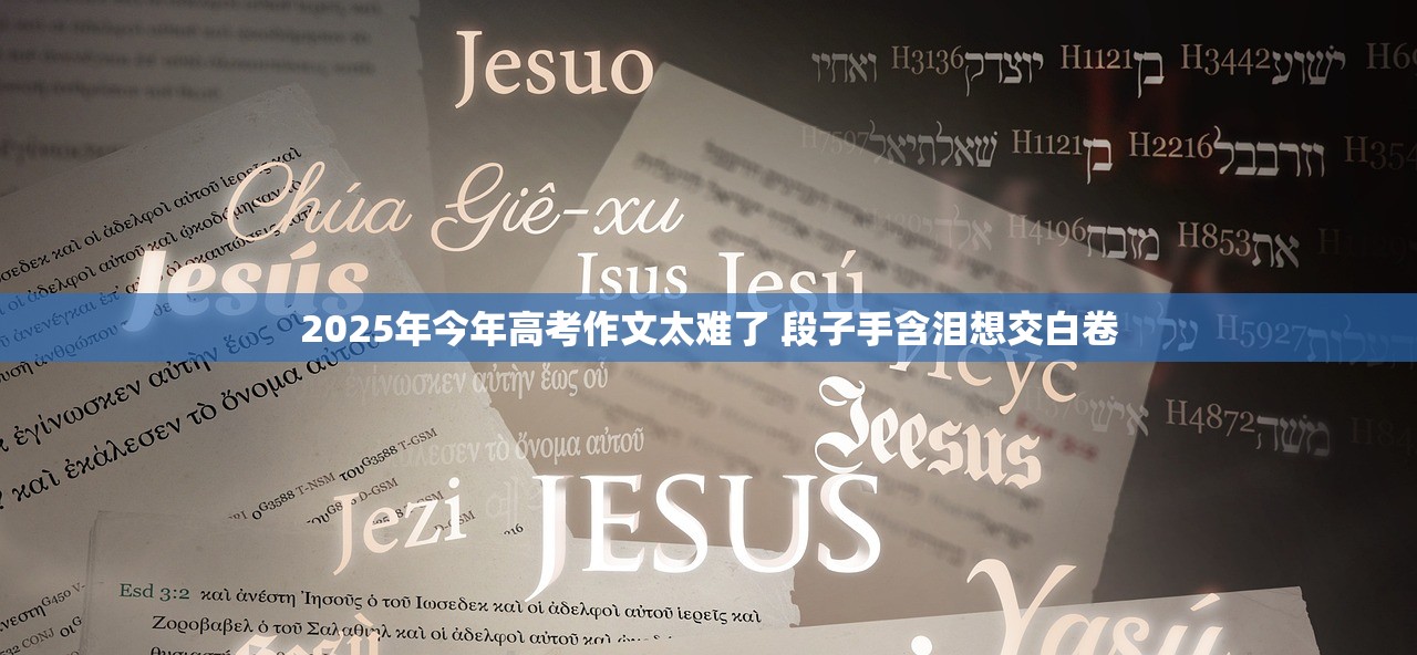 2025年今年高考作文太难了 段子手含泪想交白卷