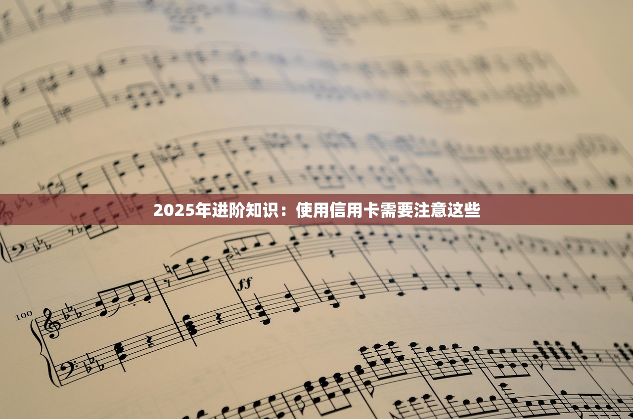 2025年进阶知识：使用信用卡需要注意这些