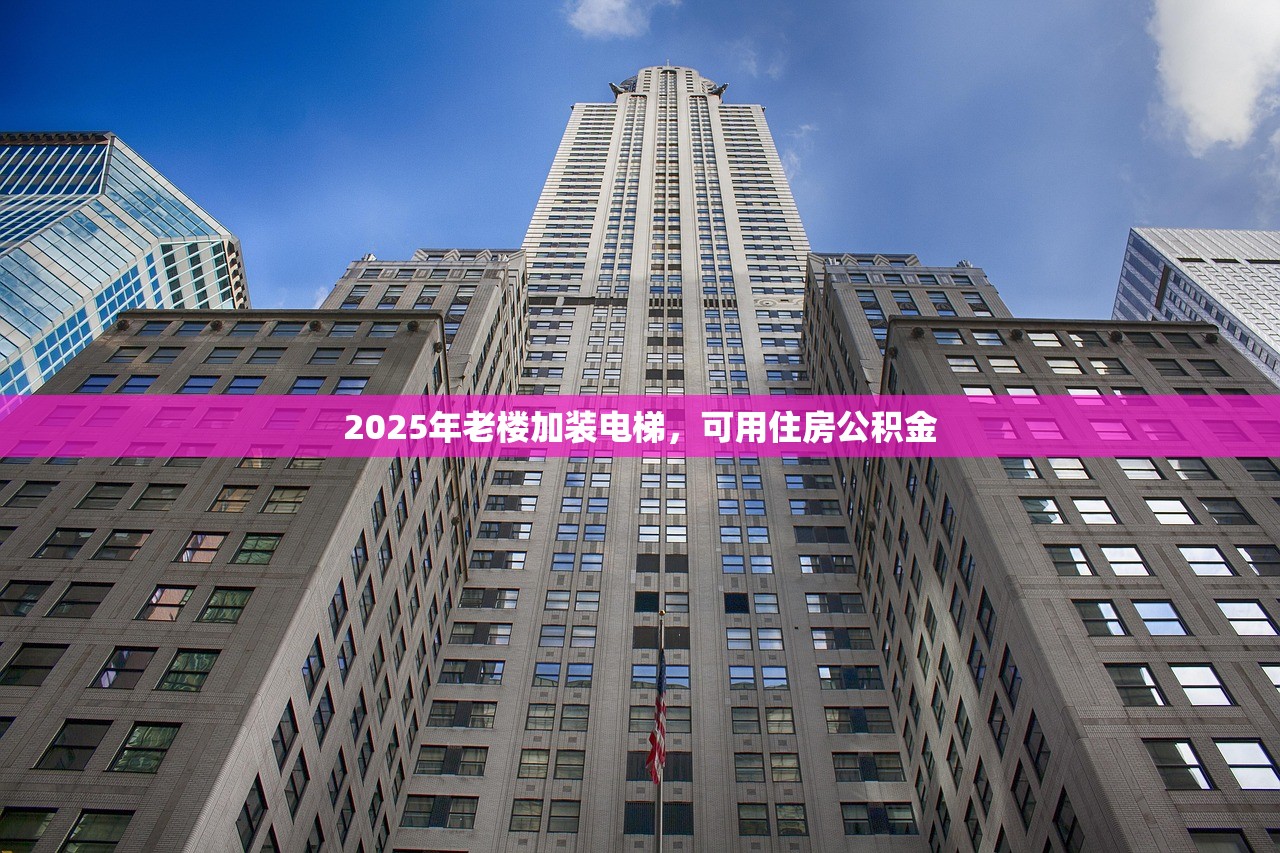 2025年老楼加装电梯，可用住房公积金