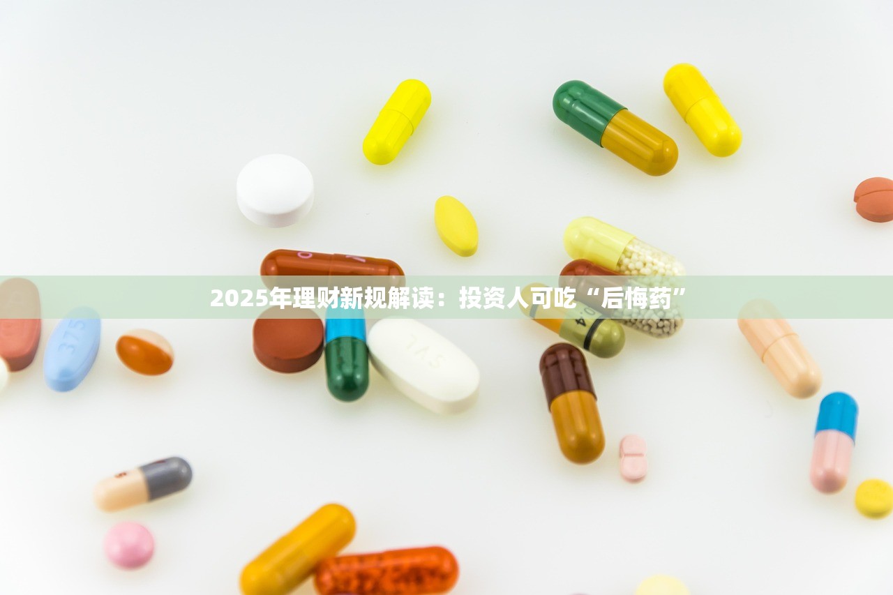 2025年理财新规解读：投资人可吃“后悔药”
