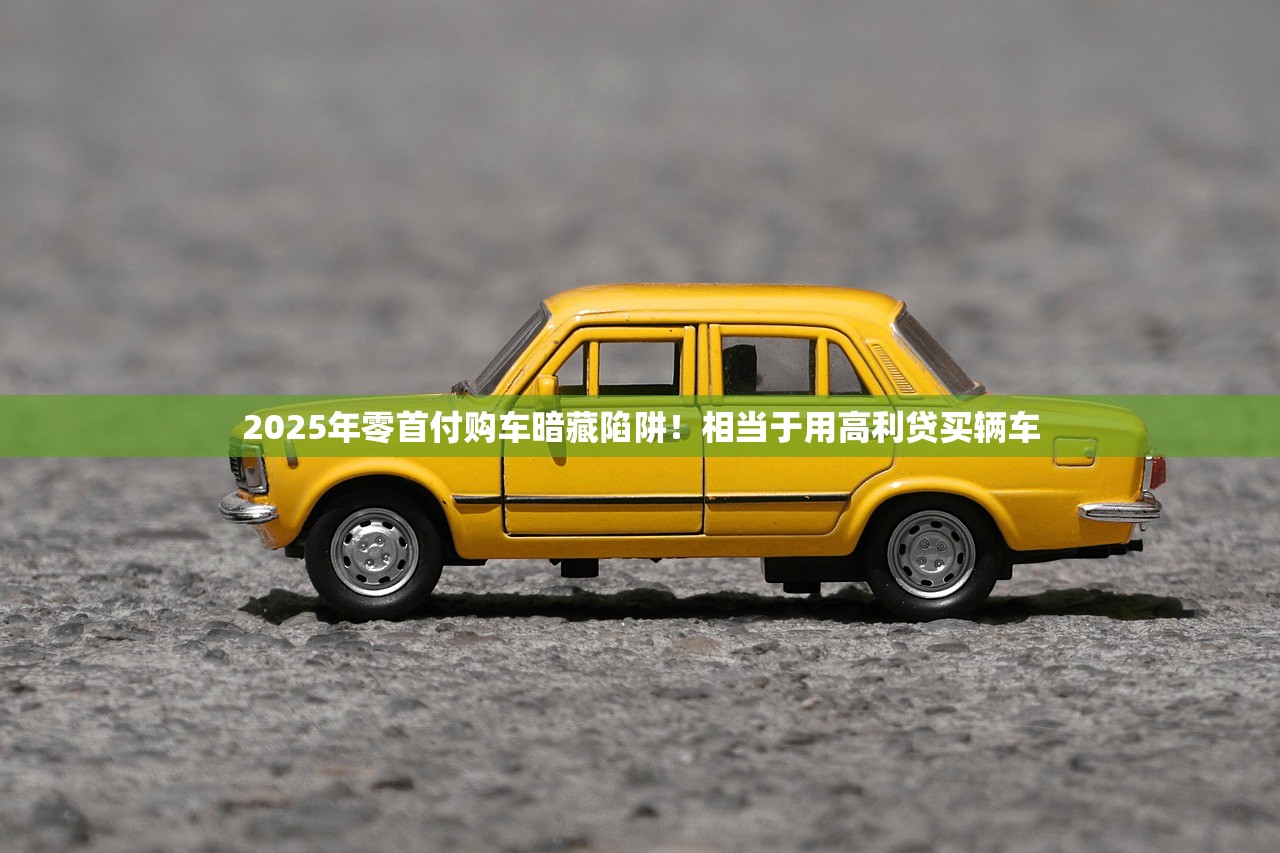 2025年零首付购车暗藏陷阱！相当于用高利贷买辆车