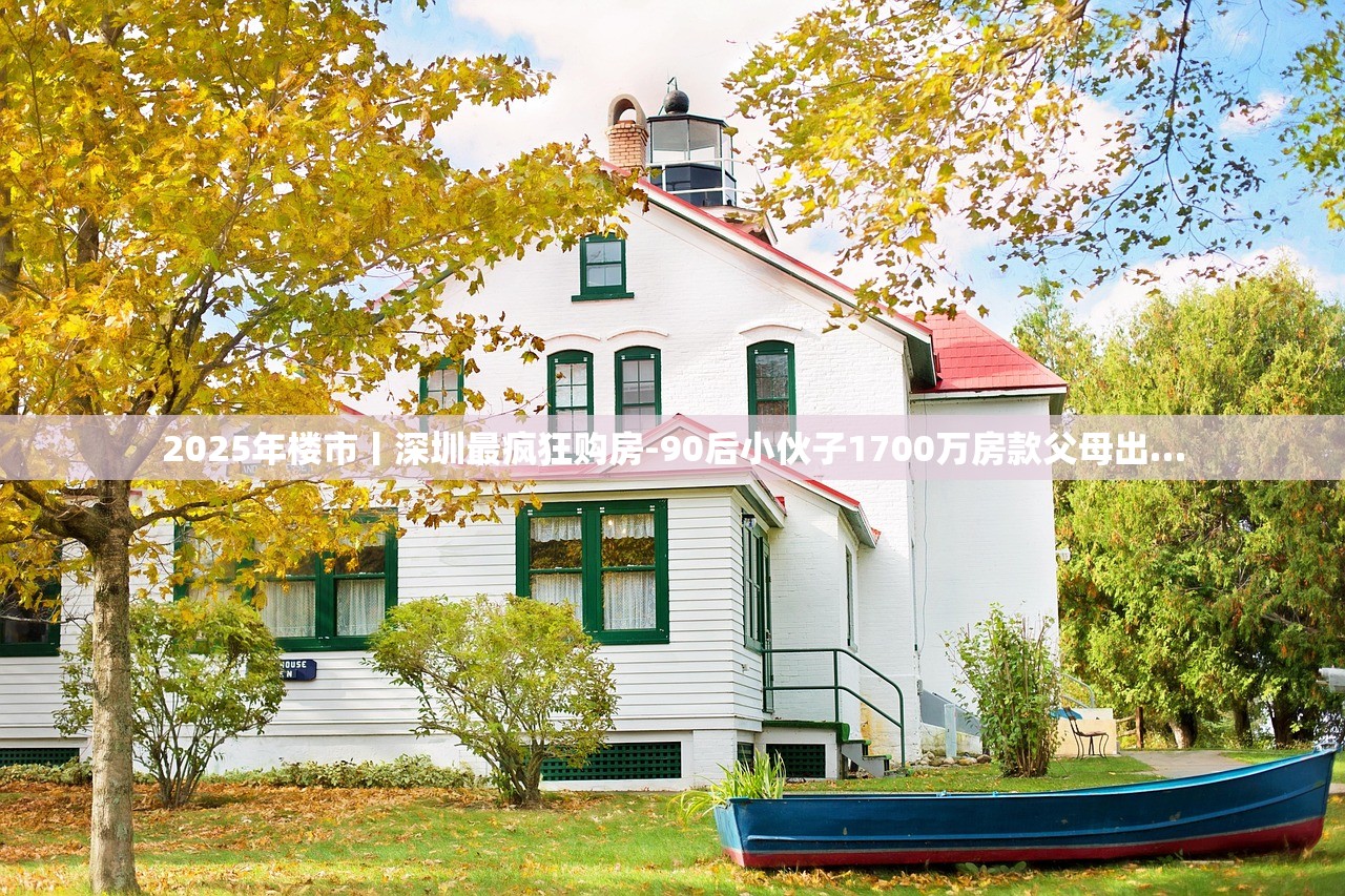 2025年楼市丨深圳最疯狂购房-90后小伙子1700万房款父母出…