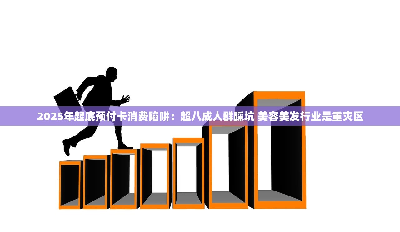 2025年起底预付卡消费陷阱：超八成人群踩坑 美容美发行业是重灾区