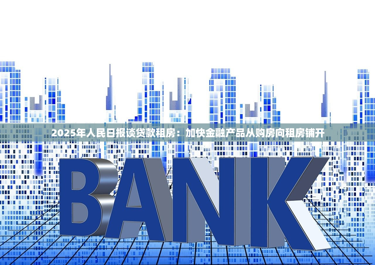 2025年人民日报谈贷款租房：加快金融产品从购房向租房铺开