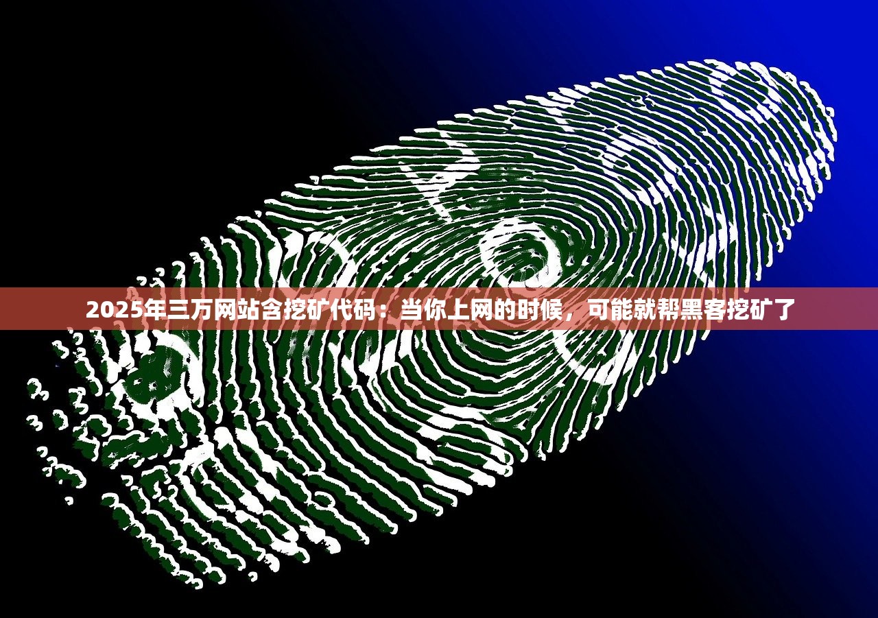 2025年三万网站含挖矿代码：当你上网的时候，可能就帮黑客挖矿了