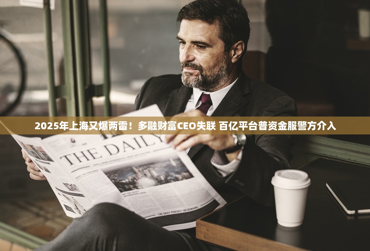 2025年上海又爆两雷！多融财富CEO失联 百亿平台普资金服警方介入