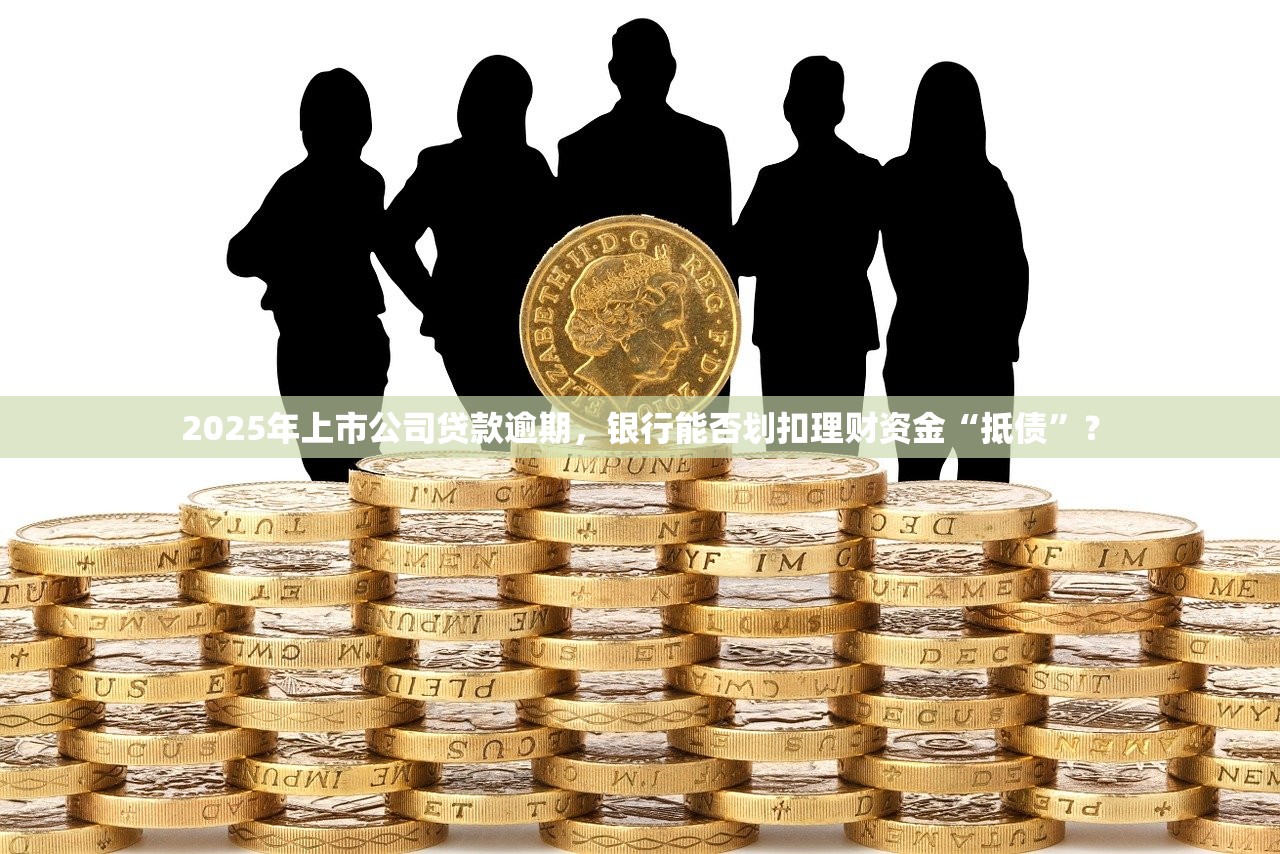 2025年上市公司贷款逾期，银行能否划扣理财资金“抵债”？