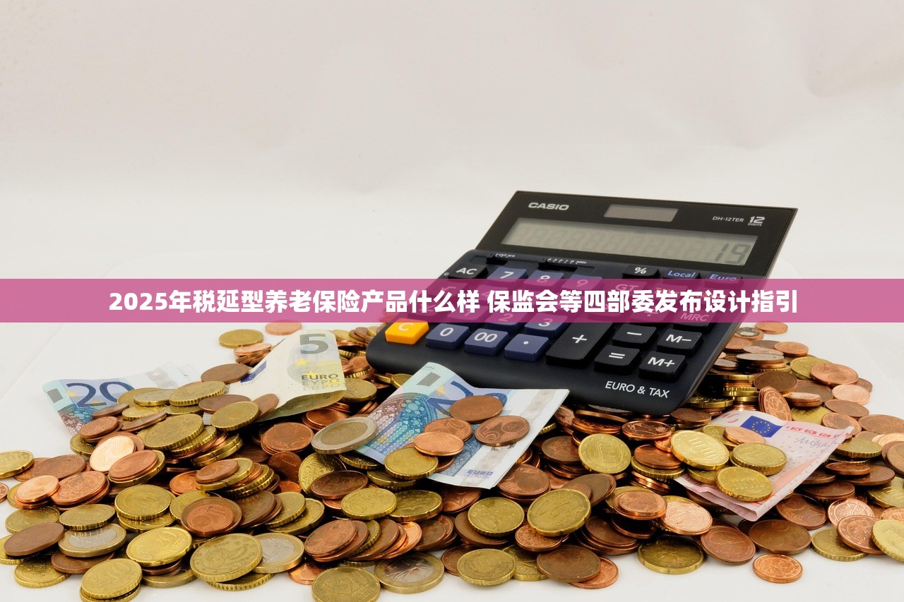 2025年税延型养老保险产品什么样 保监会等四部委发布设计指引