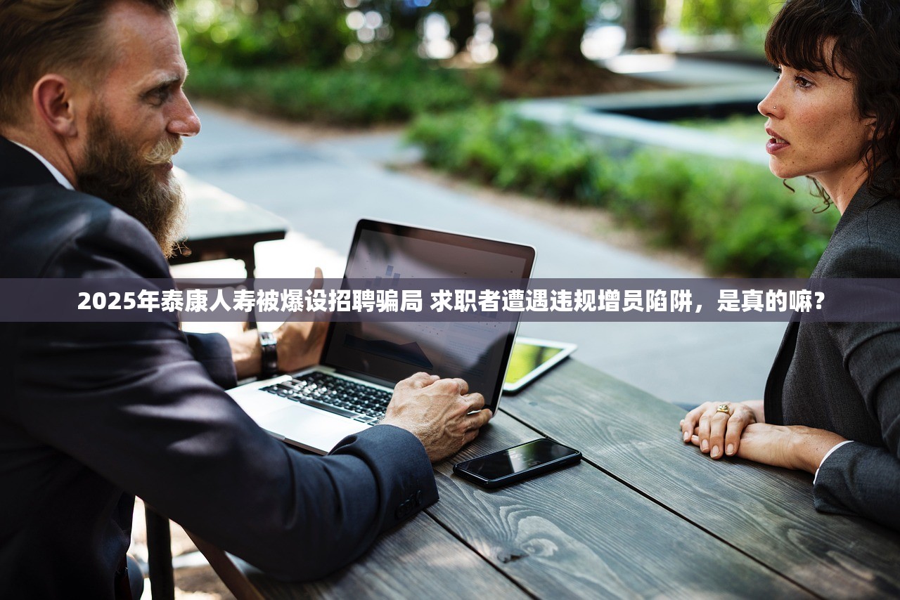 2025年泰康人寿被爆设招聘骗局 求职者遭遇违规增员陷阱，是真的嘛？