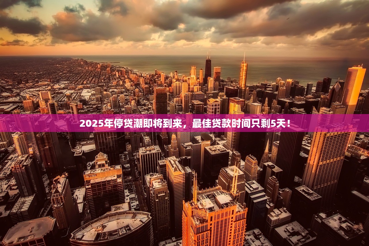 2025年停贷潮即将到来，最佳贷款时间只剩5天！