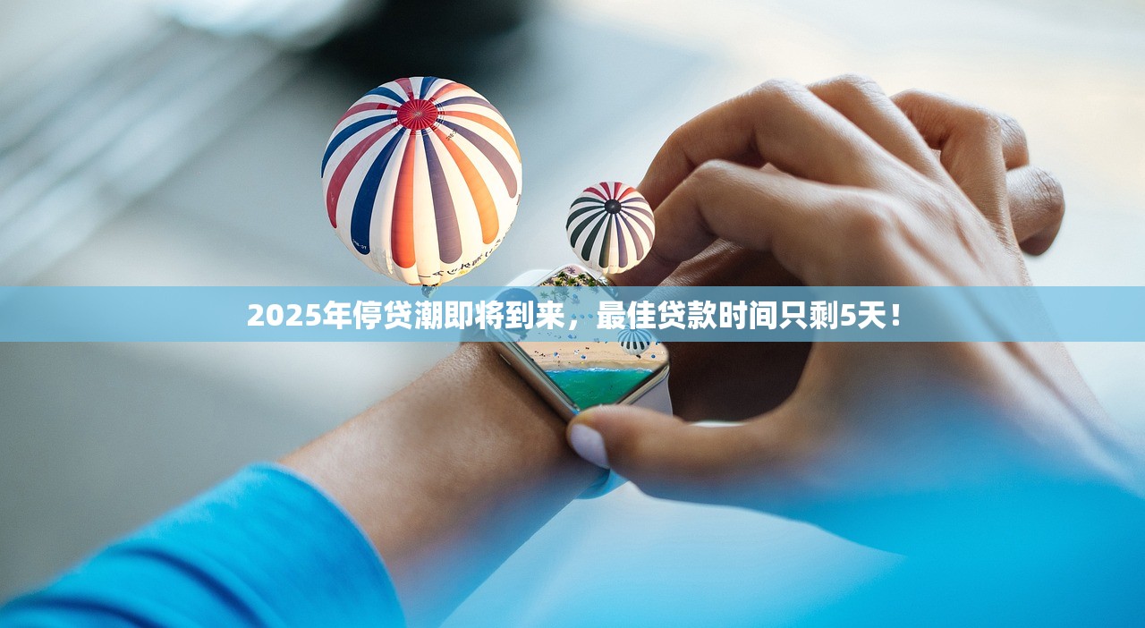 2025年停贷潮即将到来，最佳贷款时间只剩5天！
