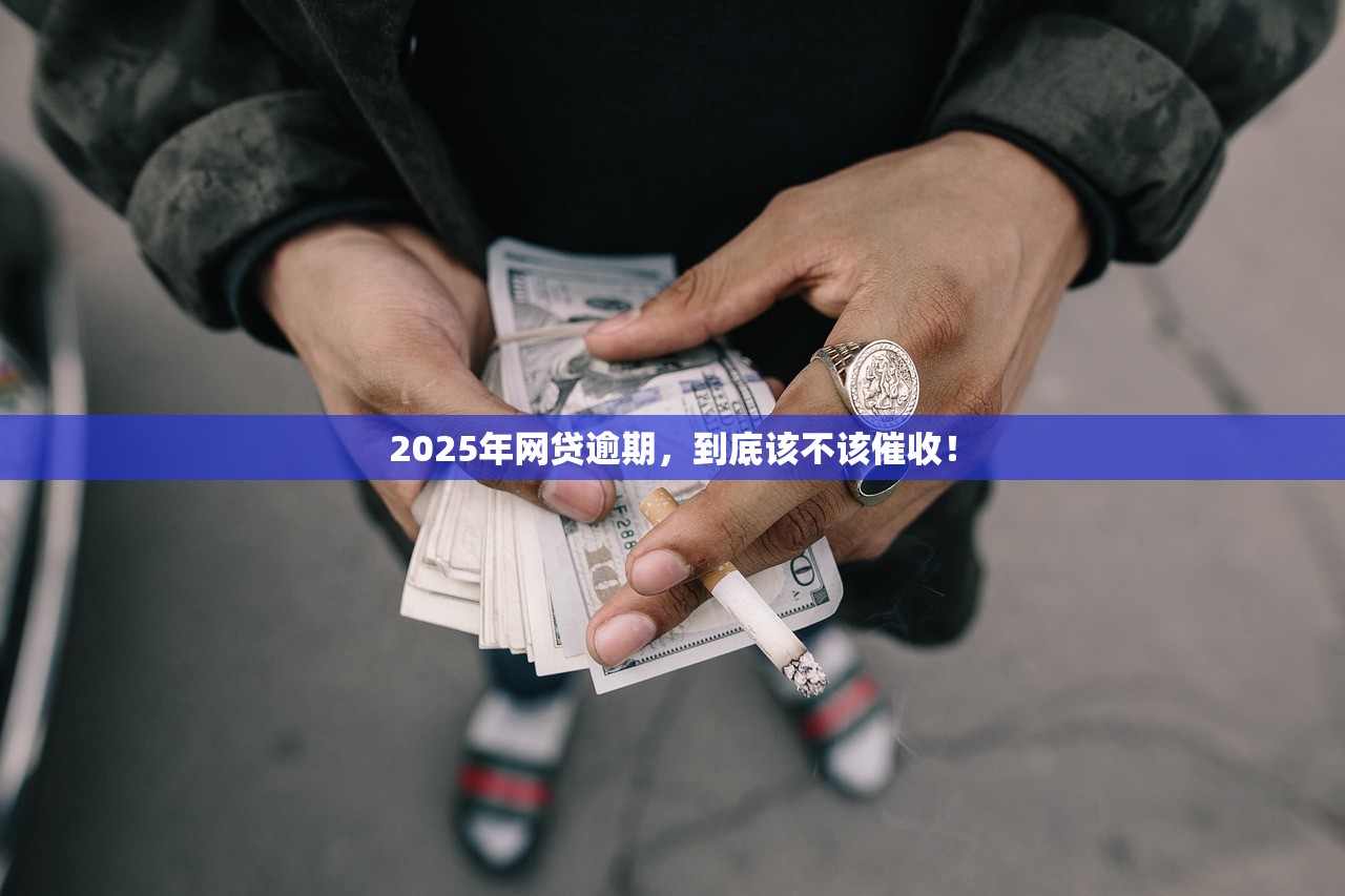 2025年网贷逾期，到底该不该催收！