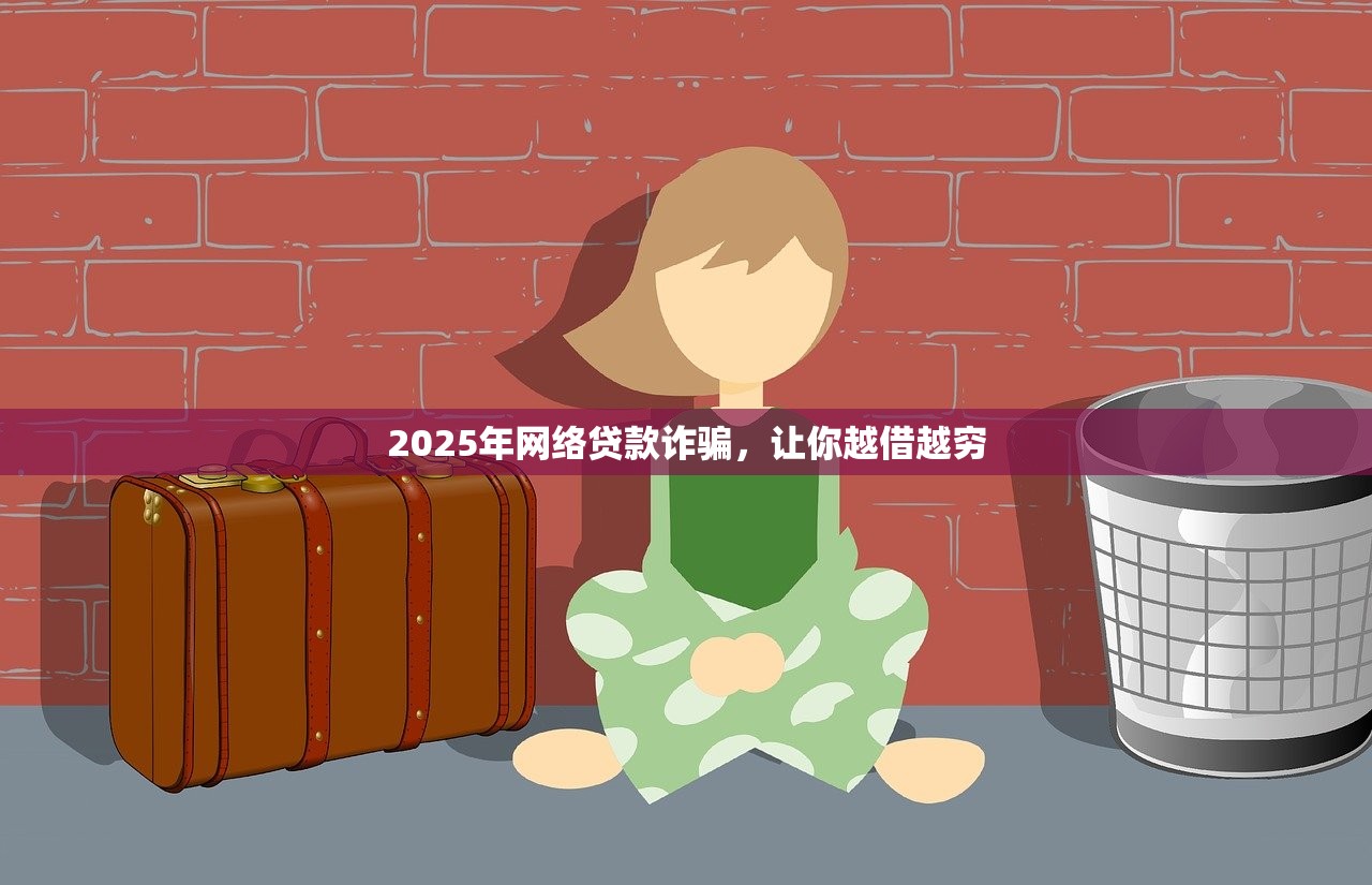 2025年网络贷款诈骗，让你越借越穷