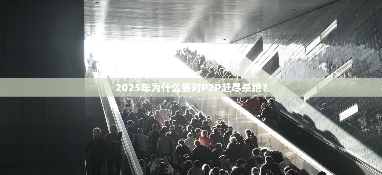2025年为什么要对P2P赶尽杀绝？