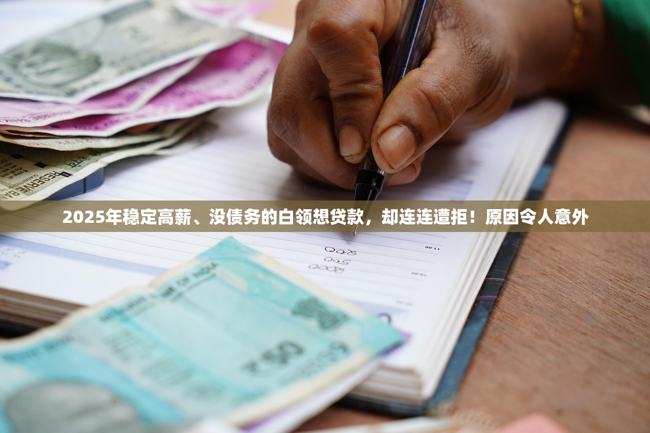 2025年稳定高薪、没债务的白领想贷款，却连连遭拒！原因令人意外