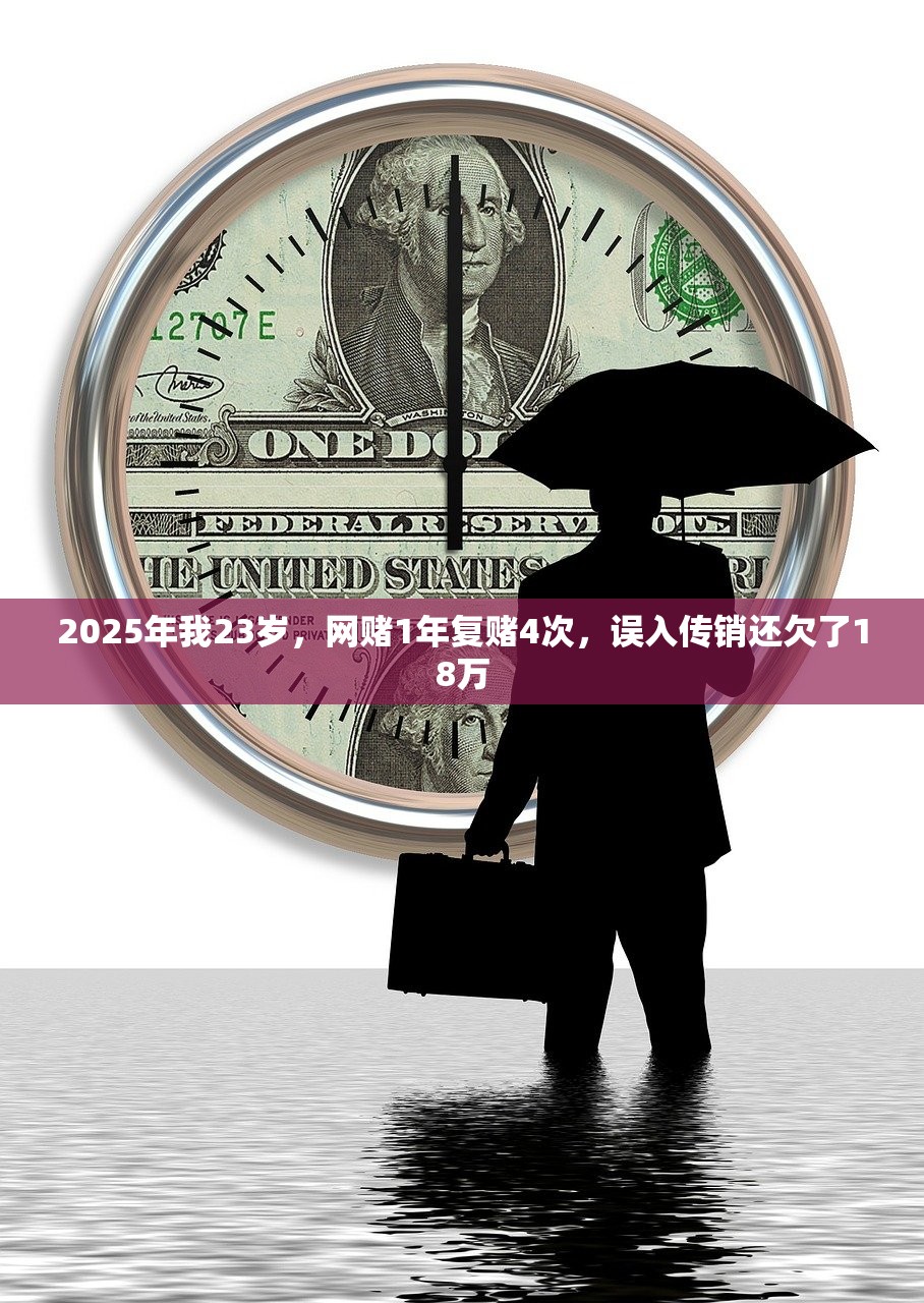 2025年我23岁，网赌1年复赌4次，误入传销还欠了18万