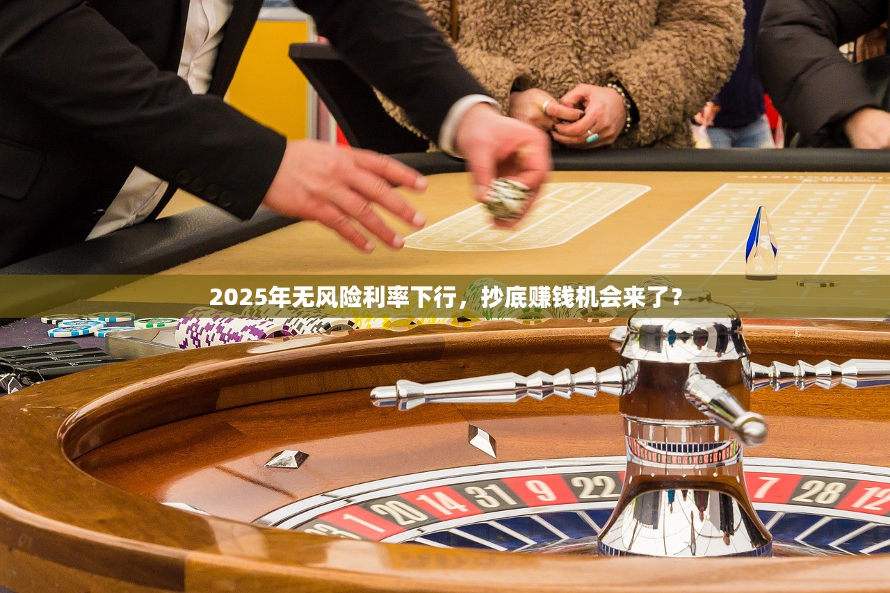 2025年无风险利率下行，抄底赚钱机会来了？