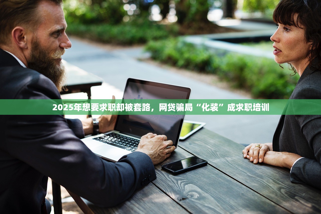 2025年想要求职却被套路，网贷骗局“化装”成求职培训