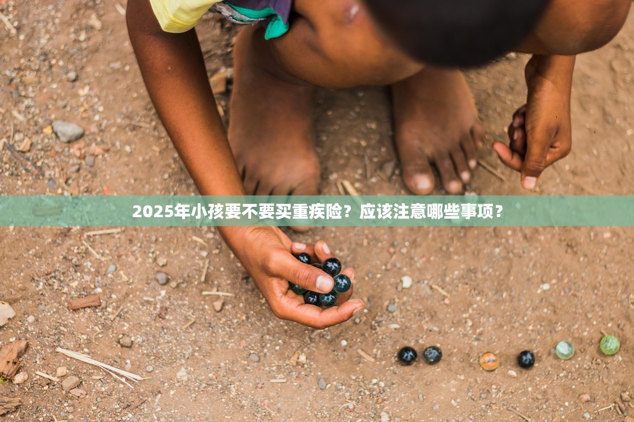 2025年小孩要不要买重疾险？应该注意哪些事项？
