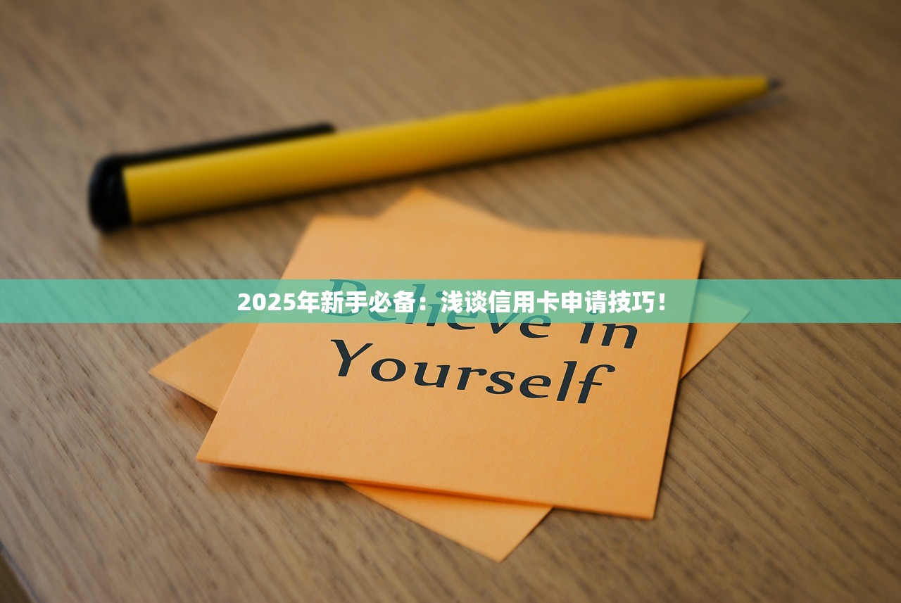 2025年新手必备：浅谈信用卡申请技巧！
