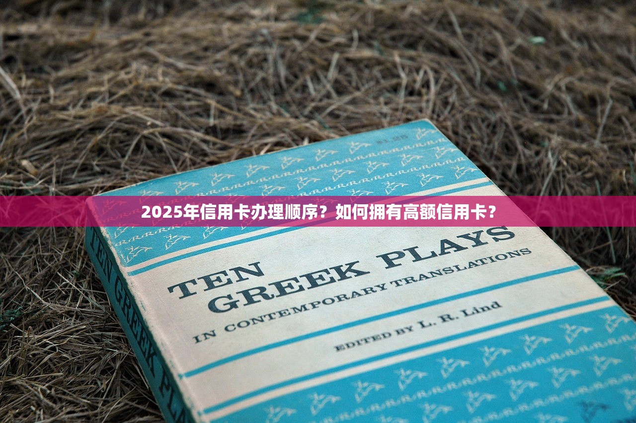 2025年信用卡办理顺序？如何拥有高额信用卡？